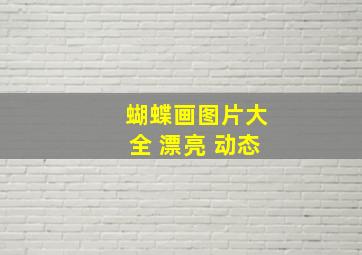 蝴蝶画图片大全 漂亮 动态